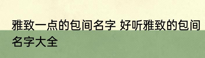 雅致一点的包间名字 好听雅致的包间名字大全