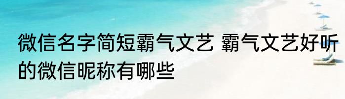 微信名字简短霸气文艺 霸气文艺好听的微信昵称有哪些