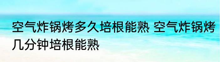 空气炸锅烤多久培根能熟 空气炸锅烤几分钟培根能熟