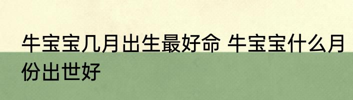 牛宝宝几月出生最好命 牛宝宝什么月份出世好