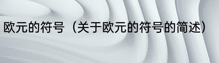欧元的符号（关于欧元的符号的简述）