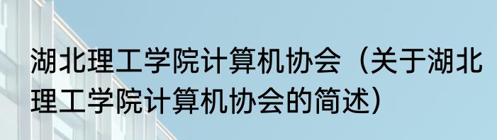 湖北理工学院计算机协会（关于湖北理工学院计算机协会的简述）