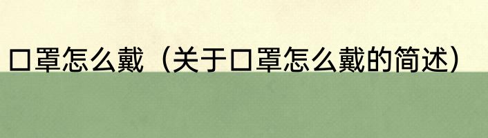 口罩怎么戴（关于口罩怎么戴的简述）