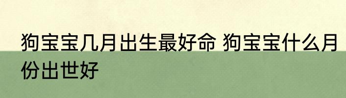 狗宝宝几月出生最好命 狗宝宝什么月份出世好