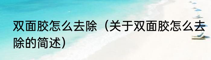 双面胶怎么去除（关于双面胶怎么去除的简述）