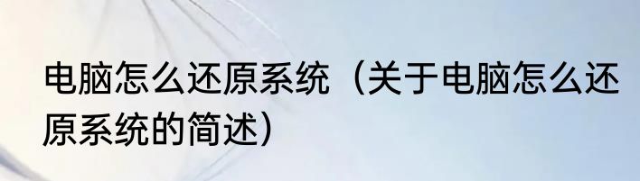 电脑怎么还原系统（关于电脑怎么还原系统的简述）