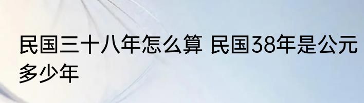 民国三十八年怎么算 民国38年是公元多少年