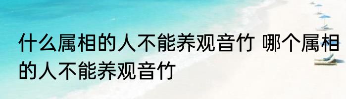 什么属相的人不能养观音竹 哪个属相的人不能养观音竹