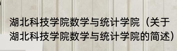 湖北科技学院数学与统计学院（关于湖北科技学院数学与统计学院的简述）