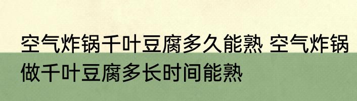 空气炸锅千叶豆腐多久能熟 空气炸锅做千叶豆腐多长时间能熟
