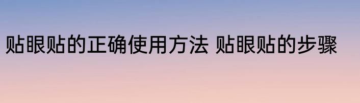 贴眼贴的正确使用方法 贴眼贴的步骤