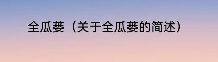 全瓜蒌（关于全瓜蒌的简述）