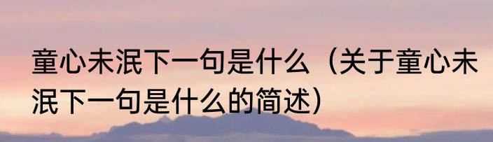 童心未泯下一句是什么（关于童心未泯下一句是什么的简述）