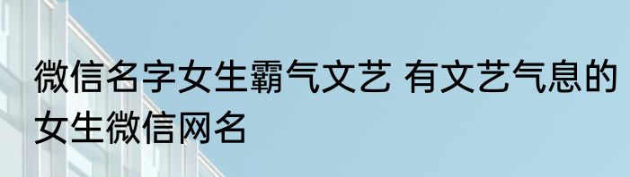 微信名字女生霸气文艺 有文艺气息的女生微信网名