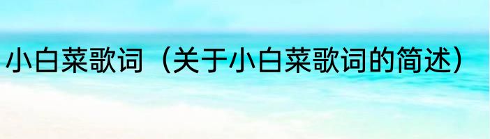 小白菜歌词（关于小白菜歌词的简述）