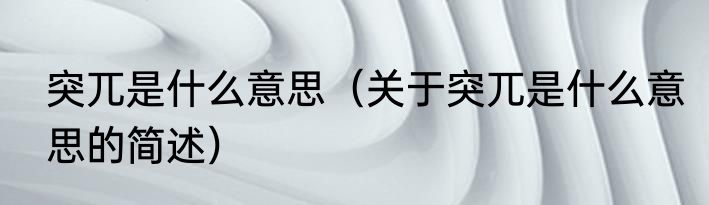 突兀是什么意思（关于突兀是什么意思的简述）