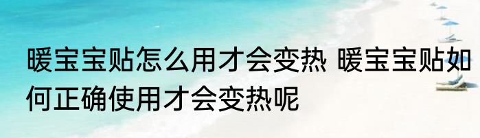 暖宝宝贴怎么用才会变热 暖宝宝贴如何正确使用才会变热呢