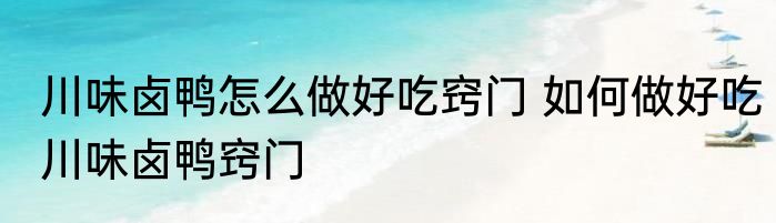 川味卤鸭怎么做好吃窍门 如何做好吃川味卤鸭窍门