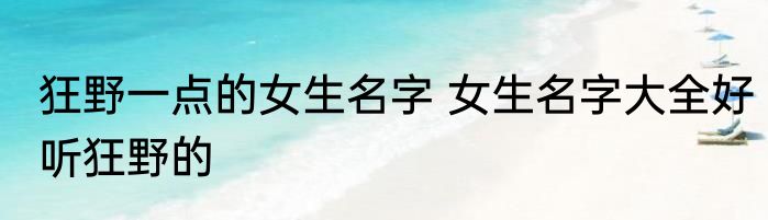 狂野一点的女生名字 女生名字大全好听狂野的