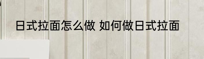 日式拉面怎么做 如何做日式拉面