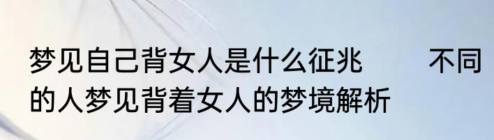 梦见自己背女人是什么征兆 　　不同的人梦见背着女人的梦境解析