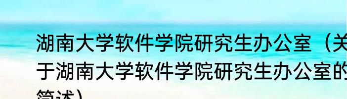 湖南大学软件学院研究生办公室（关于湖南大学软件学院研究生办公室的简述）