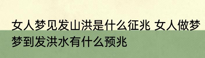 女人梦见发山洪是什么征兆 女人做梦梦到发洪水有什么预兆