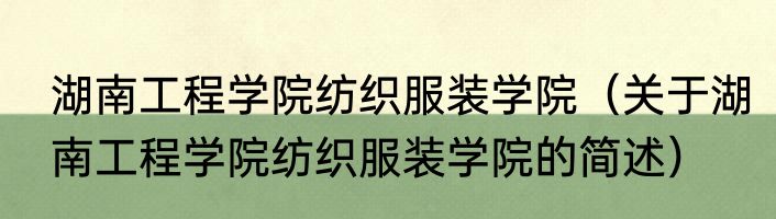 湖南工程学院纺织服装学院（关于湖南工程学院纺织服装学院的简述）