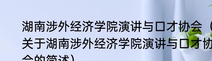 湖南涉外经济学院演讲与口才协会（关于湖南涉外经济学院演讲与口才协会的简述）