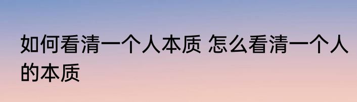 如何看清一个人本质 怎么看清一个人的本质