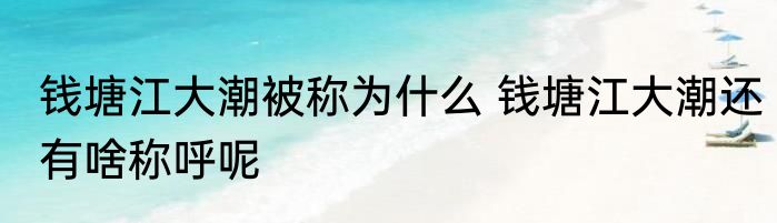 钱塘江大潮被称为什么 钱塘江大潮还有啥称呼呢