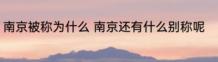南京被称为什么 南京还有什么别称呢