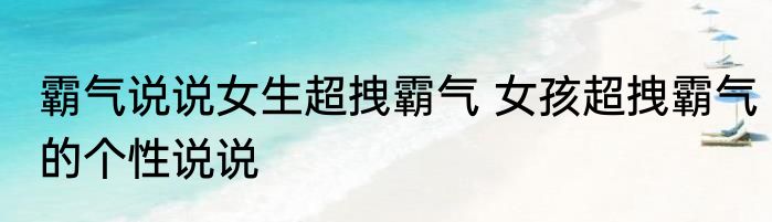 霸气说说女生超拽霸气 女孩超拽霸气的个性说说