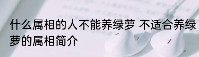 什么属相的人不能养绿萝 不适合养绿萝的属相简介