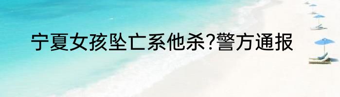 宁夏女孩坠亡系他杀?警方通报
