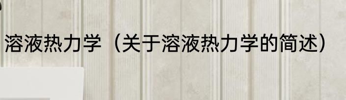 溶液热力学（关于溶液热力学的简述）