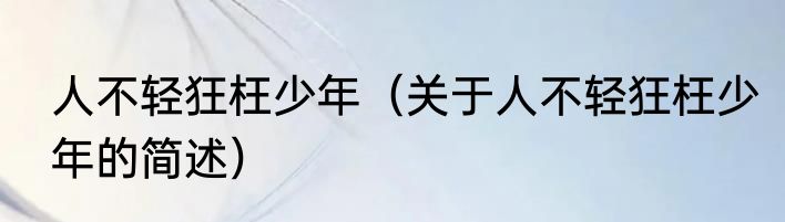 人不轻狂枉少年（关于人不轻狂枉少年的简述）
