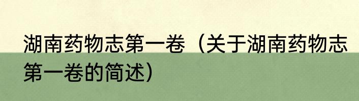 湖南药物志第一卷（关于湖南药物志第一卷的简述）