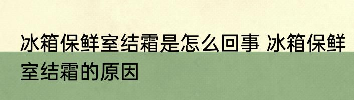 冰箱保鲜室结霜是怎么回事 冰箱保鲜室结霜的原因