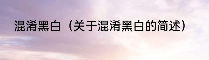 混淆黑白（关于混淆黑白的简述）