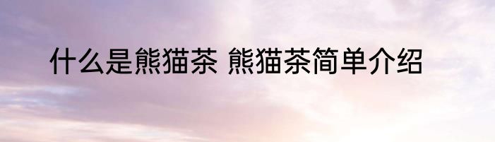 什么是熊猫茶 熊猫茶简单介绍