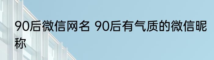 90后微信网名 90后有气质的微信昵称