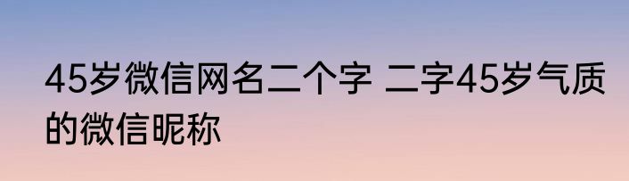 45岁微信网名二个字 二字45岁气质的微信昵称