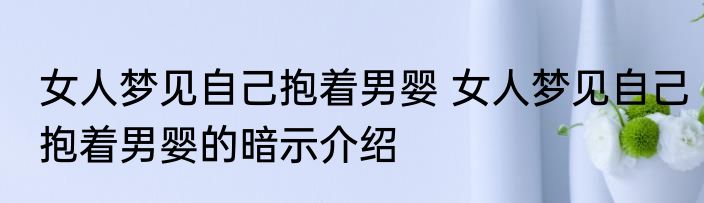 女人梦见自己抱着男婴 女人梦见自己抱着男婴的暗示介绍