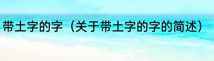带土字的字（关于带土字的字的简述）