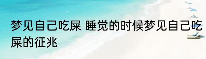 梦见自己吃屎 睡觉的时候梦见自己吃屎的征兆