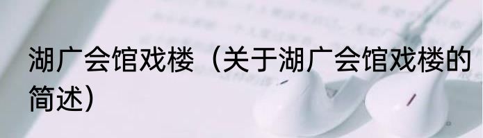 湖广会馆戏楼（关于湖广会馆戏楼的简述）