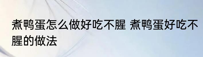 煮鸭蛋怎么做好吃不腥 煮鸭蛋好吃不腥的做法