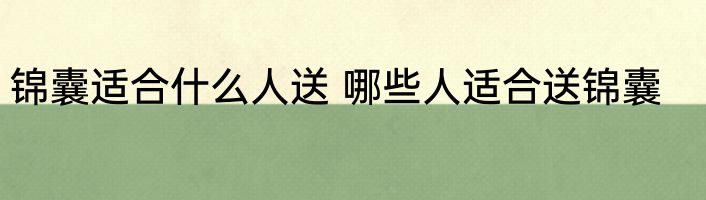 锦囊适合什么人送 哪些人适合送锦囊