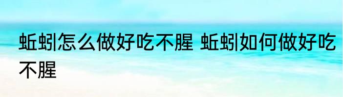 蚯蚓怎么做好吃不腥 蚯蚓如何做好吃不腥